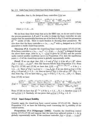 Sec. 17.2. Stable Fuzzy Control of Multi-Input-Multi-Output Systems 227
defuzzifier; that is, the designed fuzzy controllers fj(y) are
where j = 1,2,...,m.
We see from these three steps that as in the SISO case, we do not need to know
the process parameters A,B and C in order to design the fuzzy controller; we only
require that the membership functions are of the form in Fig.17.2and the parameters
jj?"'" satisfy (17.23). There is much freedom in choosing these parameters. We
now show that the fuzzy controller u = (ul, ..., with uj designed as in (17.24)
guarantees a stable closed-loopsystem.
Theorem 17.3. Consider the closed-loop fuzzy control system (17.17)-(17.19).
If the fuzzy controller u = (ul,..., = (- fl (y),...,-f,(y))= is designed through
the above three steps, (that is, uj = -fj(y) is given by (17.24)) and the process
under control satisfies conditions (a)-(c) in Proposition 17.3, then the equilibrium
point x = 0 of the closed-loop system is globally exponentially stable.
Proof: If we can show that f (0) = 0 and yTf (y) 2 0 for all y E Rm where
f (y) = (fl(y), ...,fm(y))T,then this theorem follows from Proposition 17.3. From
Fig.17.2, (17.23) and (17.24) we have that fj(0) = jj:N1+l)'..(Nm+l) = 0 for j =
1,2,...,m. Since yTf(y) = ylfl(y) +...+y,fm(y), if we can show yjfj(y) >0 for
all yj E R and all j = 1,2,...,m, then we have yTf (y) 2 0 for all y E Rm. If yj < 0,
then from Fig. 17.2 we have that p I,(yJ) = 0 for lj = Nj +2, ...,2Nj +1. Hence,
A"
from (17.24) we have
2Ni+l.. . 2Nj-l+l Nj+l 2Nj+1+l 2Nm+l gl?...lm
Cl1=l CljP1=l Clj=l Clj+l=l ...Cim=l 3 ( n z 1 pA!i(yi))
f j ( ~ )= 2N1+1 ... 2Nm+1
Cll=l Clj-l=l2N'-1+1 gL:l ~;~:=l:l. zmzl( n ~ ,pA(,(Y~))
(17.25)
From (17.23) we have that jj?""" 5 O for Ij = 1,2,...,Nj +1,therefore fj(y) 5 0
and yjfj(y) 2 0. Similarly, we can prove that yjfj(y) >0 if yj > 0.
17.2.2 Input-Output Stability
Consider again the closed-loop fuzzy control system (17.17)-(17-19). Similar to
Proposition 17.2, we have the following result concerning the L,-stability of the
control system.
Proposition 17.4 (Vidgasagar [1993]). Consider the closed-loop control
system (17.17)-(17.19) and suppose that the open-loop unforced system x = Ax is
globally exponentially stable. If the nonlinear controller f (y) = (fl (y), ...,f,(y))T
 