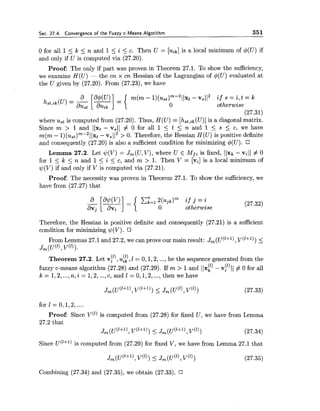 Sec. 27.4. Convergence of the Fuzzy c-Means Algorithm 351
0 for all 1 5 k 5 n and 1 5 i < c. Then U = [uik]is a local minimum of 4(U) if
and only if U is computed via (27.20).
Proof: The only if part was proven in Theorem 27.1. To show the sufficiency,
we examine H(U) - the cn x cn Hessian of the Lagrangian of 4(U) evaluated at
the U given by (27.20). From (27.23), we have
m(m - l ) ( ~ , t ) ~ - ~ 1 1 x t- v,1I2 if s = i,t = k
0 otherwise
(27.31)
where u,t is computed from (27.20). Thus, H(U) = [hst,ik(U)]is a diagonal matrix.
Since m > 1 and ((xi- v,(( # 0 for all 1 5 t 5 n and 1 < s 5 c, we have
m(m - 1)( ~ , t ) ~ - ~I(xt- V, 1l2 > 0. Therefore, the Hessian H(U) is positive definite
and consequently (27.20) is also a sufficient condition for minimizing $(U).
Lemma-27.2. Let $(V) = Jm(U,V),where U E Mf,is fixed, ((xk- vi((# 0
for 1 < k 5 n and 1 5 i < c, and m > 1. Then V = [vi] is a local minimum of
$(V) if and only if V is computed via (27.21).
Proof: The necessity was proven in Theorem 27.1. To show the sufficiency, we
have from (27.27) that
C i = l 2 ( ~ ~ ~ ) ~if j = i
otherwise
Therefore, the Hessian is positive definite and consequently (27.21) is a sufficient
condition for minimizing (V).
From Lemmas 27.1and 27.2, we can prove our main result: J,(u('+'), v('+')) <-
J ~ ( u ( ' ) ,~ ( ' 1 ) .
Theorem 27.2. Let v,!" ,u:?, I = 0,1,2, ...,be the sequence generated from the
fuzzy c-means algorithm (27.28) and (27.29). If m > 1and (lxf)-vil)I(# 0 for all
k = 1,2,...,n, i = 1,2,...,c, and 1 = 0,1,2,...,then we have
Proof: Since v(')is computed from (27.28) fqr fixed U, we have from Lemma
27.2 that
Jm (u(I+l),v(I+l))<- J ~ ( U ( ' + ~ ) ,~ ( ' 1 ) (27.34)
Since u('+')is computed from (27.29) for fixed V, we have from Lemma 27.1 that
Combining (27.34) and (27.35), we obtain (27.33).
 