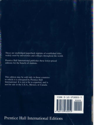 These are urlaullugeu paperback reprints of establlsnea titles
widely used by universities and colleges throughout the world.
t PrenticeHall Internationalpublishes these lower-priced
!
editionsfor the benefit of students.
This edition may be sold only in those countries
to which it is consigned by Prentice Hall
International. It is not to be re-exported, and
not for sale in the U.S.A., Mexico, or Canada
Prentice Hall International Editions ,,f
1
 