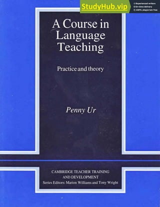 A Course in
Language
Teaching
%
Practiceand theory
Penny Ur
CAMBRIDGE TEACHER TRAINING
AND DEVELOPMENT
Series Editors: Marion Williams and Tony Wright
 