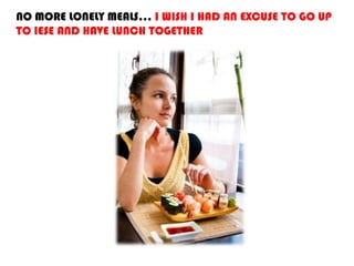 NO MORE LONELY MEALS… I WISH I HAD AN EXCUSE TO GO UP
TO IESE AND HAVE LUNCH TOGETHER
 