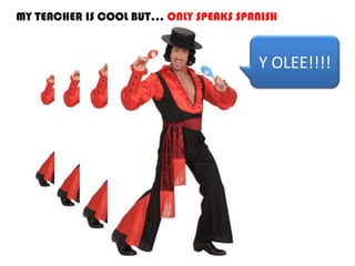 MY TEACHER IS COOL BUT… ONLY SPEAKS SPANISH
Y OLEE!!!!
 