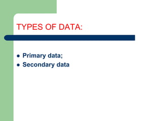 TYPES OF DATA:
 Primary data;
 Secondary data
 