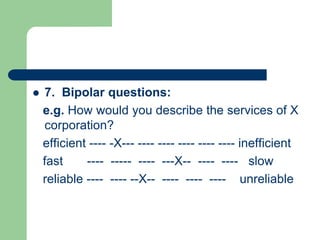  7. Bipolar questions:
e.g. How would you describe the services of X
corporation?
efficient ---- -X--- ---- ---- ---- ---- ---- inefficient
fast ---- ----- ---- ---X-- ---- ---- slow
reliable ---- ---- --X-- ---- ---- ---- unreliable
 