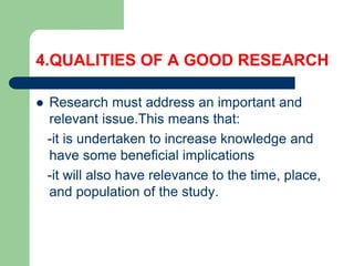 QUALITIES OF A GOOD RESEARCH
 Research is a process of collecting, analyzing
and interpreting information to answer quest...