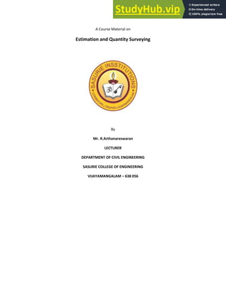 A Course Material on
Estimation and Quantity Surveying
By
Mr. R.Arthanareswaran
LECTURER
DEPARTMENT OF CIVIL ENGINEERING
SASURIE COLLEGE OF ENGINEERING
VIJAYAMANGALAM 638 056
 
