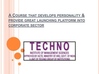 A COURSE THAT DEVELOPS PERSONALITY &
PROVIDE GREAT LAUNCHING PLATFORM INTO
CORPORATE SECTOR
 