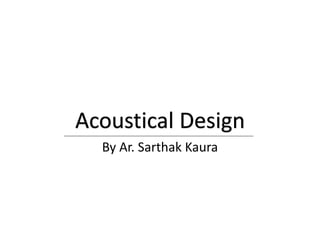 Acoustical Design
By Ar. Sarthak Kaura
 