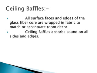  All surface faces and edges of the
glass fiber core are wrapped in fabric to
match or accentuate room decor.
 Ceiling Baffles absorbs sound on all
sides and edges.
 