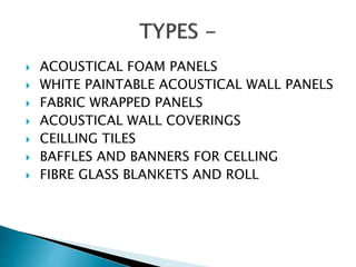  ACOUSTICAL FOAM PANELS
 WHITE PAINTABLE ACOUSTICAL WALL PANELS
 FABRIC WRAPPED PANELS
 ACOUSTICAL WALL COVERINGS
 CEILLING TILES
 BAFFLES AND BANNERS FOR CELLING
 FIBRE GLASS BLANKETS AND ROLL
 