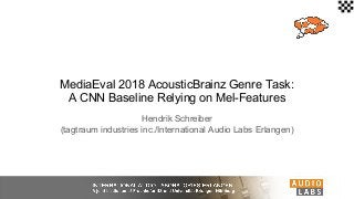 MediaEval 2018 AcousticBrainz Genre Task:
A CNN Baseline Relying on Mel-Features
Hendrik Schreiber
(tagtraum industries inc./International Audio Labs Erlangen)
 