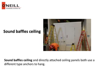 Sound baffles ceiling
Sound baffles ceiling and directly attached ceiling panels both use a
different type anchors to hang.
 