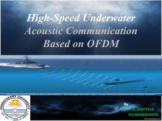 High-Speed Underwater 
Acoustic Communication 
Based on OFDM 
By 
G.RAVITEJA 
P.V.MANIKANTA 
 
