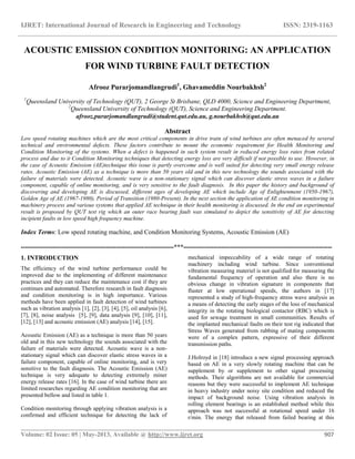 IJRET: International Journal of Research in Engineering and Technology ISSN: 2319-1163
__________________________________________________________________________________________
Volume: 02 Issue: 05 | May-2013, Available @ http://www.ijret.org 907
ACOUSTIC EMISSION CONDITION MONITORING: AN APPLICATION
FOR WIND TURBINE FAULT DETECTION
Afrooz Purarjomandlangrudi1
, Ghavameddin Nourbakhsh2
1
Queensland University of Technology (QUT), 2 George St Brisbane, QLD 4000, Science and Engineering Department,
2
Queensland University of Technology (QUT), Science and Engineering Department.
afrooz.purarjomandlangrudi@student.qut.edu.au, g.nourbakhsh@qut.edu.au
Abstract
Low speed rotating machines which are the most critical components in drive train of wind turbines are often menaced by several
technical and environmental defects. These factors contribute to mount the economic requirement for Health Monitoring and
Condition Monitoring of the systems. When a defect is happened in such system result in reduced energy loss rates from related
process and due to it Condition Monitoring techniques that detecting energy loss are very difficult if not possible to use. However, in
the case of Acoustic Emission (AE)technique this issue is partly overcome and is well suited for detecting very small energy release
rates. Acoustic Emission (AE) as a technique is more than 50 years old and in this new technology the sounds associated with the
failure of materials were detected. Acoustic wave is a non-stationary signal which can discover elastic stress waves in a failure
component, capable of online monitoring, and is very sensitive to the fault diagnosis. In this paper the history and background of
discovering and developing AE is discussed, different ages of developing AE which include Age of Enlightenment (1950-1967),
Golden Age of AE (1967-1980), Period of Transition (1980-Present). In the next section the application of AE condition monitoring in
machinery process and various systems that applied AE technique in their health monitoring is discussed. In the end an experimental
result is proposed by QUT test rig which an outer race bearing fault was simulated to depict the sensitivity of AE for detecting
incipient faults in low speed high frequency machine.
Index Terms: Low speed rotating machine, and Condition Monitoring Systems, Acoustic Emission (AE)
------------------------------------------------------------------------***----------------------------------------------------------------------
1. INTRODUCTION
The efficiency of the wind turbine performance could be
improved due to the implementing of different maintenance
practices and they can reduce the maintenance cost if they are
continues and automated. Therefore research in fault diagnosis
and condition monitoring is in high importance. Various
methods have been applied in fault detection of wind turbines
such as vibration analysis [1], [2], [3], [4], [5], oil analysis [6],
[7], [8], noise analysis [5], [9], data analysis [9], [10], [11],
[12], [13] and acoustic emission (AE) analysis [14], [15].
Acoustic Emission (AE) as a technique is more than 50 years
old and in this new technology the sounds associated with the
failure of materials were detected. Acoustic wave is a non-
stationary signal which can discover elastic stress waves in a
failure component, capable of online monitoring, and is very
sensitive to the fault diagnosis. The Acoustic Emission (AE)
technique is very adequate to detecting extremely miner
energy release rates [16]. In the case of wind turbine there are
limited researches regarding AE condition monitoring that are
presented bellow and listed in table 1.
Condition monitoring through applying vibration analysis is a
confirmed and efficient technique for detecting the lack of
mechanical impeccability of a wide range of rotating
machinery including wind turbine. Since conventional
vibration measuring materiel is not qualified for measuring the
fundamental frequency of operation and also there is no
obvious change in vibration signature in components that
fluster at low operational speeds, the authors in [17]
represented a study of high-frequency stress wave analysis as
a means of detecting the early stages of the loss of mechanical
integrity in the rotating biological contactor (RBC) which is
used for sewage treatment in small communities. Results of
the implanted mechanical faults on their test rig indicated that
Stress Waves generated from rubbing of mating components
were of a complex pattern, expressive of their different
transmission paths.
J.Holroyd in [18] introduce a new signal processing approach
based on AE in a very slowly rotating machine that can be
supplement by or supplement to other signal processing
methods. Their algorithms are not available for commercial
reasons but they were successful to implement AE technique
in heavy industry under noisy site condition and reduced the
impact of background noise. Using vibration analysis in
rolling element bearings is an established method while this
approach was not successful at rotational speed under 16
r/min. The energy that released from failed bearing at this
 