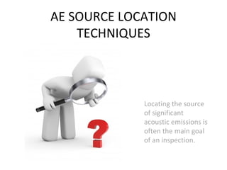 AE SOURCE LOCATION
    TECHNIQUES



             Locating the source
             of significant
             acoustic emissions is
             often the main goal
             of an inspection.
 