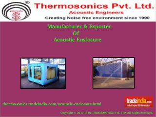   Manufacturer & Exporter
                  Of
      Acoustic Enslosure

thermosonics.tradeindia.com/acoustic­enclosure.html
Copyright © 2012­13 by THERMOSONICS PVT. LTD. All Rights Reserved.

 