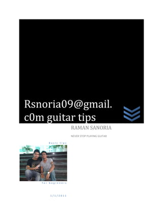 gu




 Rsnoria09@gmail.
 c0m guitar tips
                     RAMAN SANORIA
                     NEVER STOP PLAYING GUITAR

        Basic tips




     for beginners



         1/1/2011
 