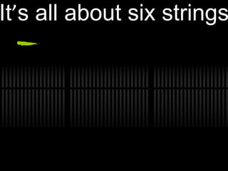 Its all about six strings
 