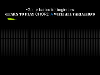 ?Guitar basics for beginners
?LEARN TO PLAY CHORD A WITH ALL VARIATIONS
 