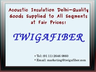 Acoustic Insulation Delhi-Quality
Goods Supplied to All Segments
at Fair Prices!

TWIGAFIBER
Tel: (91 11) 2646 0860
● Email: marketing@twigafiber.com
●

 