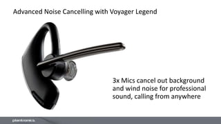 Advanced Noise Cancelling with Voyager Legend
3x Mics cancel out background
and wind noise for professional
sound, calling from anywhere
 