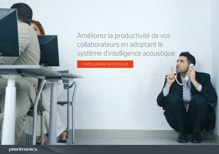 L’INTELLIGENCE ACOUSTIQUE
Améliorez la productivité de vos
collaborateurs en adoptant le
système d’intelligence acoustique
 