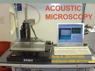ACOUSTIC
MICROSCOPY
Dicky A. (2613101005)
Andriawan (NIM 2613101030)
 