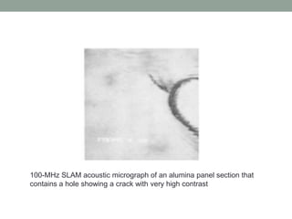 100-MHz SLAM acoustic micrograph of an alumina panel section that
contains a hole showing a crack with very high contrast
 