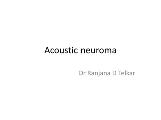 Acoustic neuroma
Dr Ranjana D Telkar
 