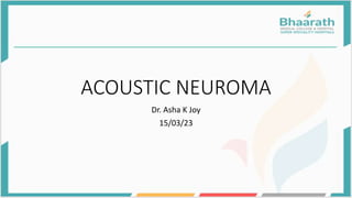 ACOUSTIC NEUROMA
Dr. Asha K Joy
15/03/23
 