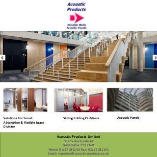 Solutions For Sound
Absorption & Flexible Space
Division
Sliding Folding Partitions Acoustic Panels
Acoustic Products Limited
139 Tankerton Road
Whitstable CT5 2AW
Phone: 01227 281140 Fax: 01227 281141
Email: enquiries@acoustic-products.co.uk
 