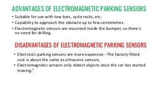ADVANTAGES OF ELECTROMAGNETIC PARKING SENSORS
• Suitable for use with tow bars, cycle racks, etc.
• Capability to approach...