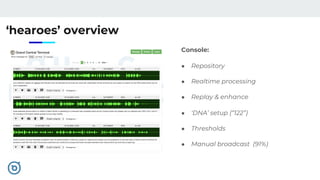 ‘hearoes’ overview
Console:
● Repository
● Realtime processing
● Replay & enhance
● ‘DNA’ setup (“122”)
● Thresholds
● Manual broadcast (91%)
 
