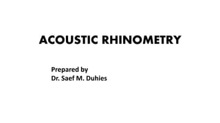 ACOUSTIC RHINOMETRY
Prepared by
Dr. Saef M. Duhies
 