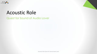 Acoustic Role
Quest for Sound of Audio Lover
Acoustic Role Quest for Sound Audio Lover
 