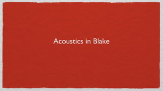 Acoustics in Blake
 