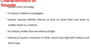 Characteristics of
Sounds• Sound is form of energy.
• It requires medium to propagate.
• Sounds requires definite interval...