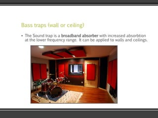 Bass traps (wall or ceiling)
▪ The Sound trap is a broadband absorber with increased absorbtion
at the lower frequency range. It can be applied to walls and ceilings.
 