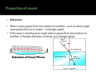  Refraction
 When a wave passes from one medium to another⎯such as when a light
wave passes from air to water⎯it changes speed.
 If the wave is traveling at an angle when it passes from one medium to
another, it changes direction, or bends, as it changes speed.
 
