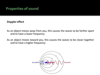 Doppler effect
As an object moves away from you, this causes the waves to be farther apart
and to have a lower frequency
As an object moves toward you, this causes the waves to be closer together
and to have a higher frequency
 