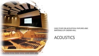 ACOUSTICS
CASE STUDY ON ACOUSTICAL FEATURES AND
MATERIALS OF CINEMA HALL
 