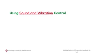 Using Sound and Vibration Control
Technological University of the Philippines (Building Design and Construction Handbook, 6th
ed).
 