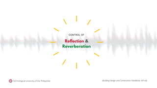 CONTROL OF
Technological University of the Philippines (Building Design and Construction Handbook, 6th ed).
Reflection &
Reverberation
 