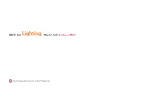 Lighting
HOW DO WORK ON STADIUMS?
Technological University of the Philippines
 