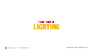 FUNCTIONS OF
LIGHTING
Technological University of the Philippines (Architectural Graphic Standards, 10th ed.)
 
