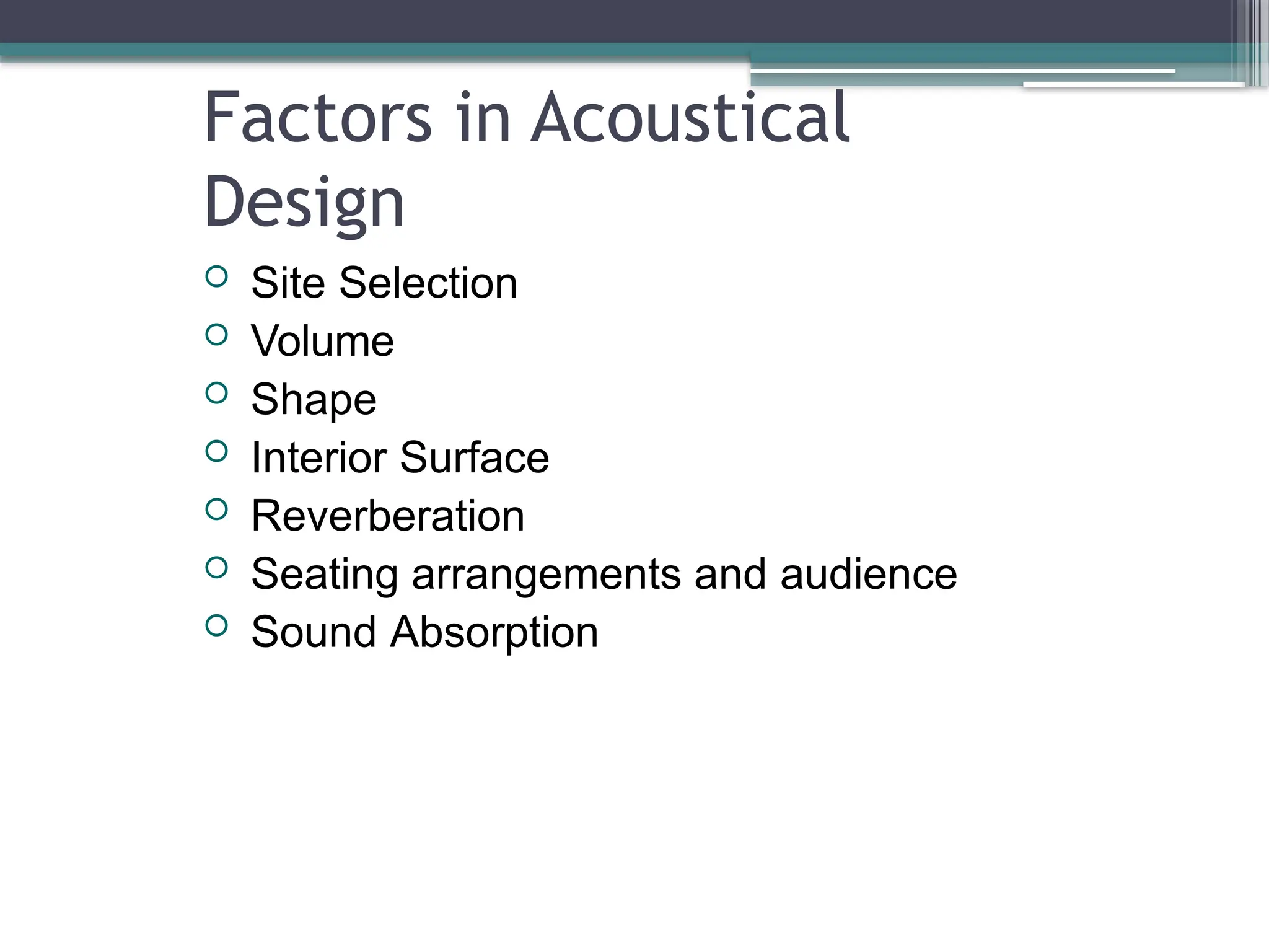 Factors in Acoustical
Design
 Site Selection
 Volume
 Shape
 Interior Surface
 Reverberation
 Seating arrangements and audience
 Sound Absorption
 