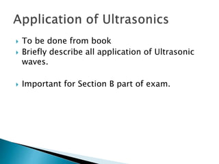  To be done from book
 Briefly describe all application of Ultrasonic
waves.
 Important for Section B part of exam.
 