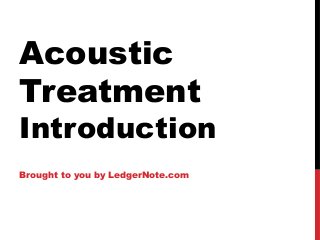 Acoustic
Treatment
Introduction
Brought to you by LedgerNote.com
 