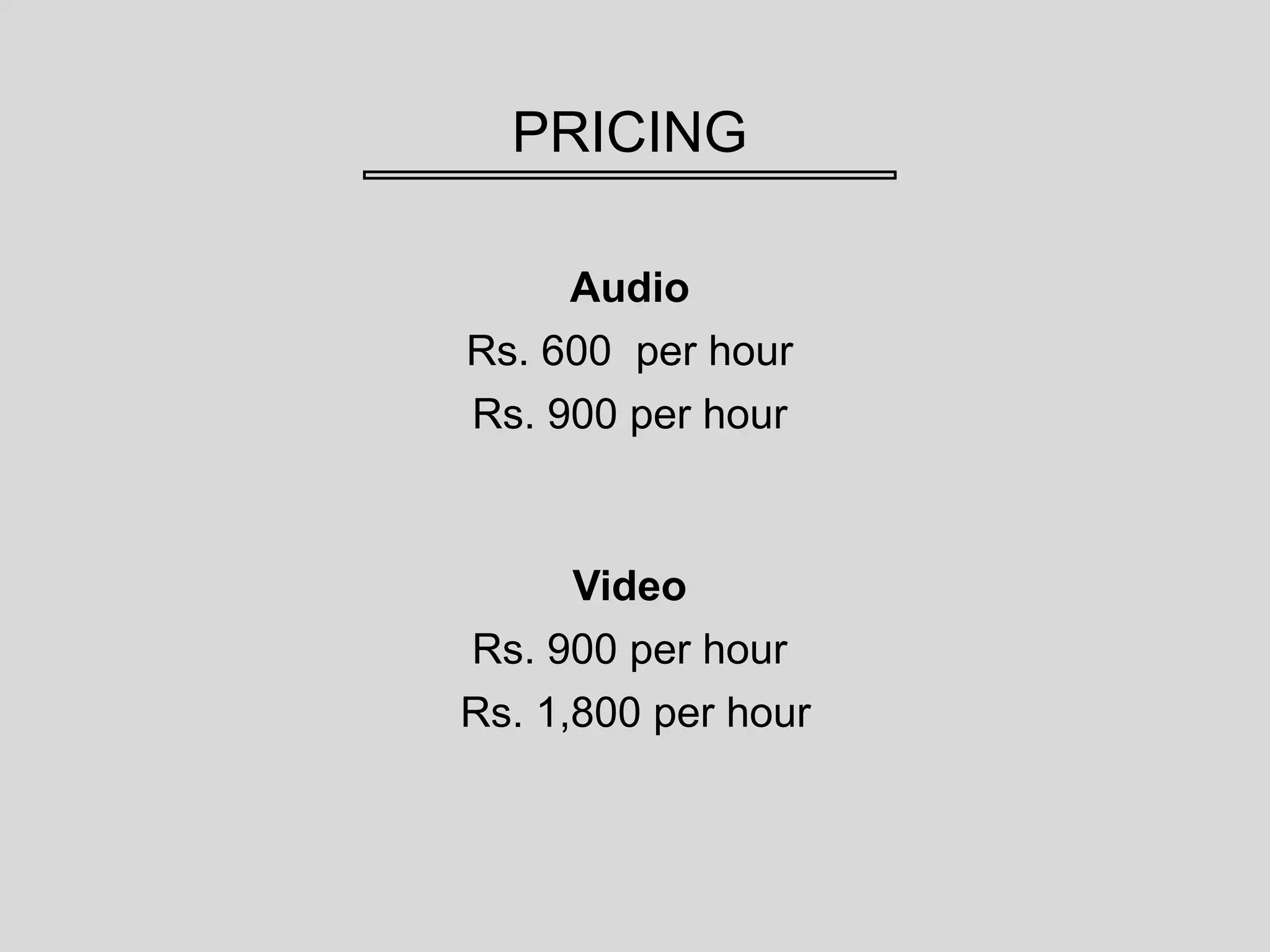 PRICING
Audio
Rs. 600 per hour
Rs. 900 per hour
Video
Rs. 900 per hour
Rs. 1,800 per hour
 
