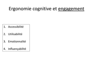 Ergonomie cognitive et engagement 
1.Accessibilité 
2.Utilisabilité 
3.Emotionnalité 
4.Influençabilité  
